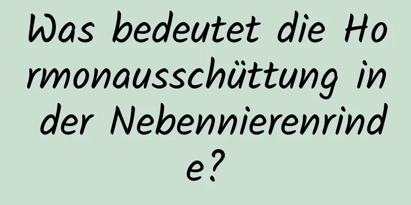 Was bedeutet die Hormonausschüttung in der Nebennierenrinde?