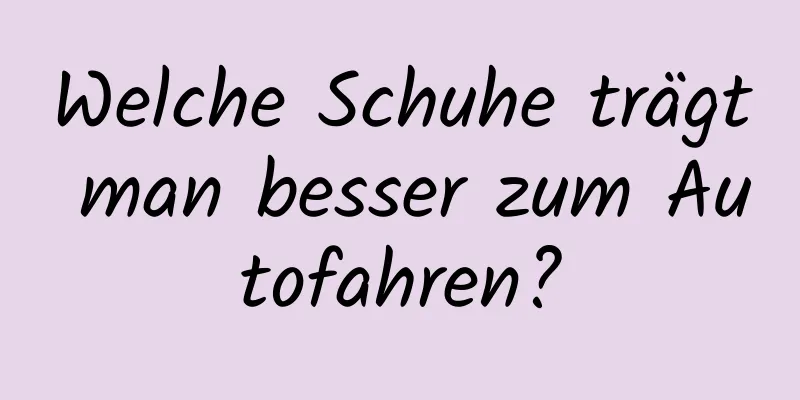 Welche Schuhe trägt man besser zum Autofahren?