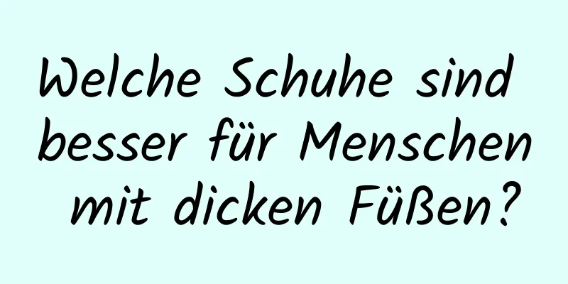 Welche Schuhe sind besser für Menschen mit dicken Füßen?