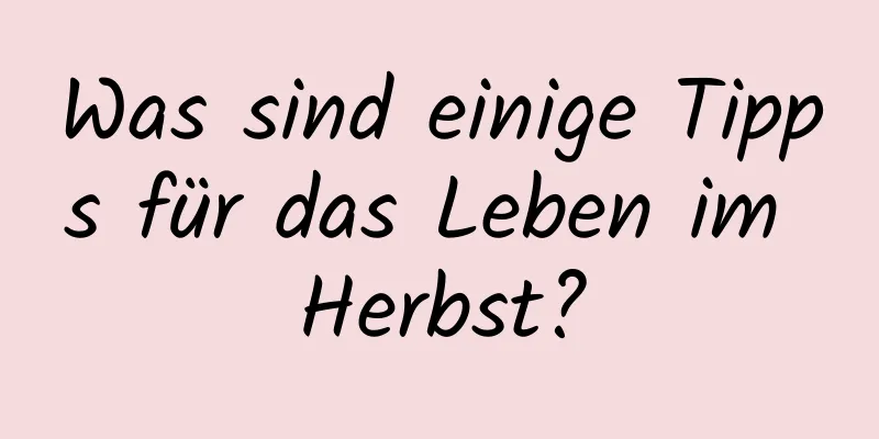 Was sind einige Tipps für das Leben im Herbst?