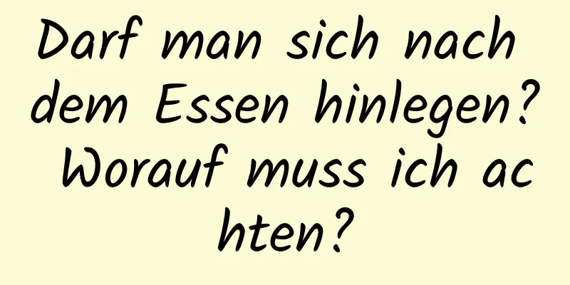 Darf man sich nach dem Essen hinlegen? Worauf muss ich achten?