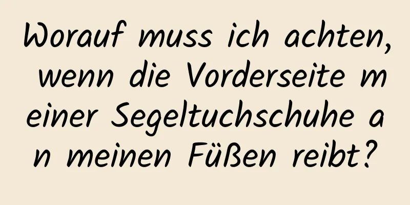 Worauf muss ich achten, wenn die Vorderseite meiner Segeltuchschuhe an meinen Füßen reibt?