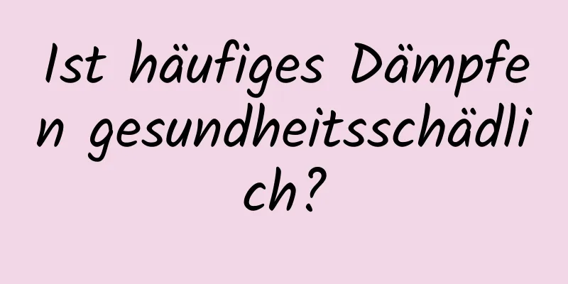 Ist häufiges Dämpfen gesundheitsschädlich?