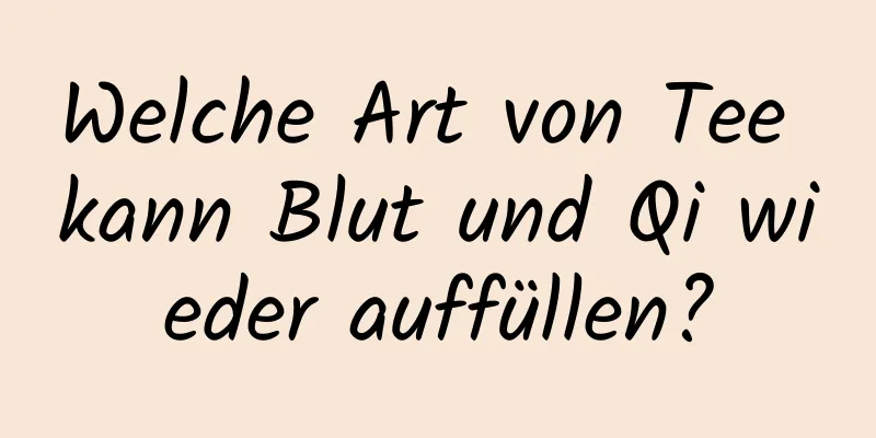 Welche Art von Tee kann Blut und Qi wieder auffüllen?