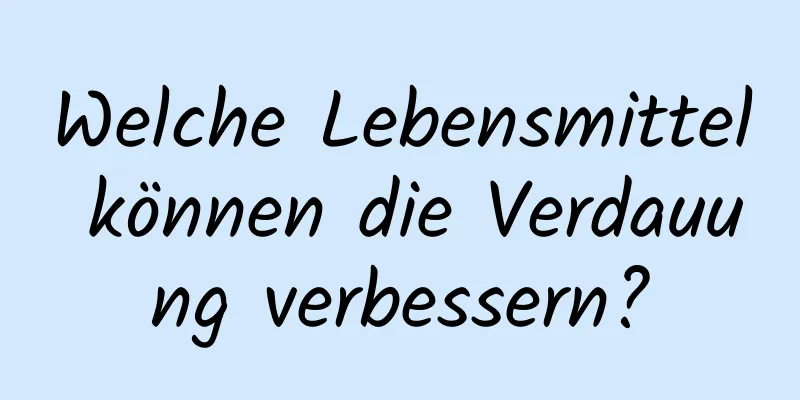 Welche Lebensmittel können die Verdauung verbessern?