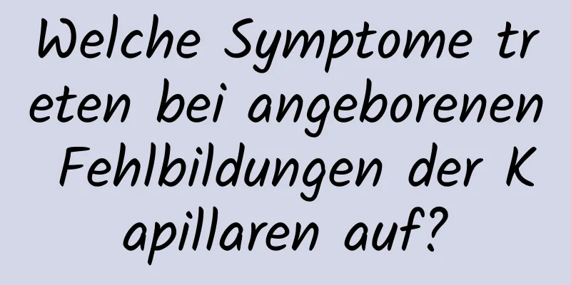 Welche Symptome treten bei angeborenen Fehlbildungen der Kapillaren auf?