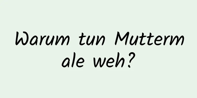 Warum tun Muttermale weh?