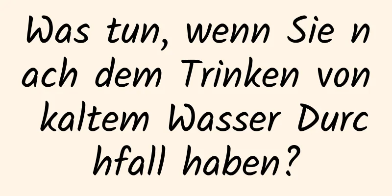 Was tun, wenn Sie nach dem Trinken von kaltem Wasser Durchfall haben?