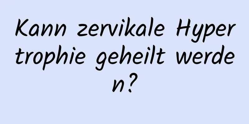 Kann zervikale Hypertrophie geheilt werden?