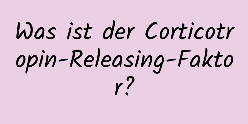 Was ist der Corticotropin-Releasing-Faktor?