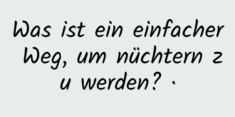Was ist ein einfacher Weg, um nüchtern zu werden? ·
