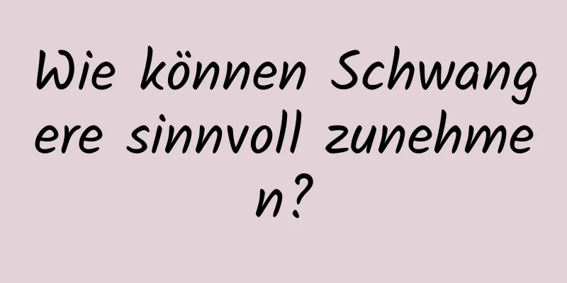 Wie können Schwangere sinnvoll zunehmen?