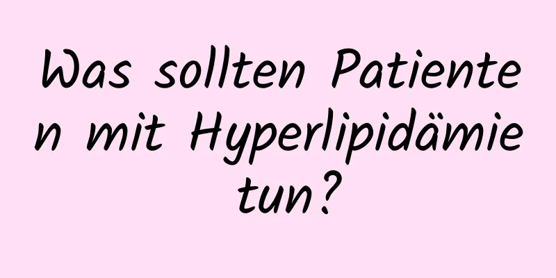 Was sollten Patienten mit Hyperlipidämie tun?
