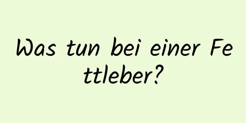 Was tun bei einer Fettleber?