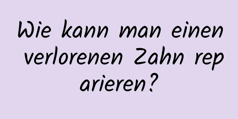 Wie kann man einen verlorenen Zahn reparieren?