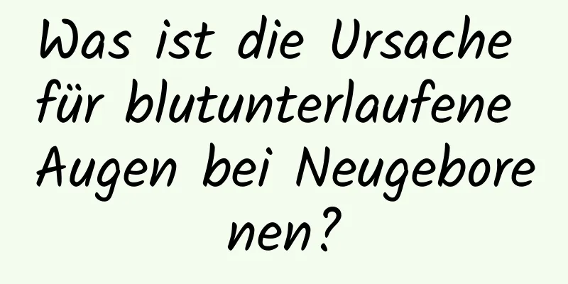 Was ist die Ursache für blutunterlaufene Augen bei Neugeborenen?