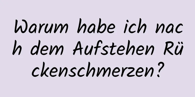 Warum habe ich nach dem Aufstehen Rückenschmerzen?