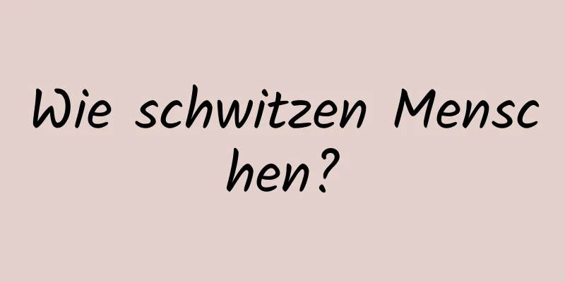 Wie schwitzen Menschen?