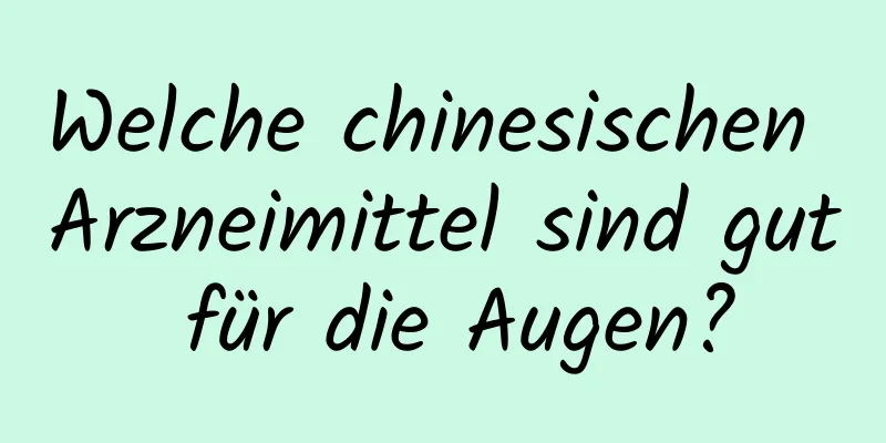 Welche chinesischen Arzneimittel sind gut für die Augen?