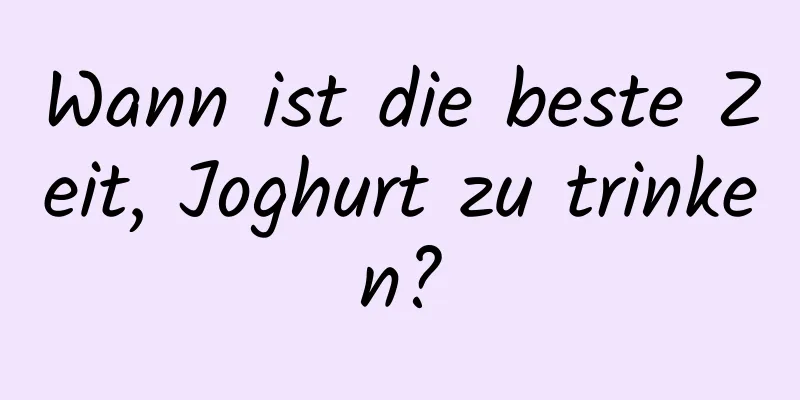 Wann ist die beste Zeit, Joghurt zu trinken?