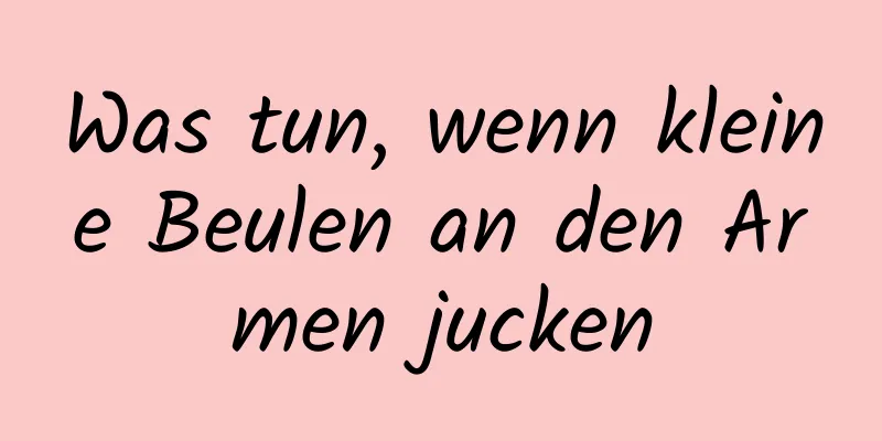 Was tun, wenn kleine Beulen an den Armen jucken