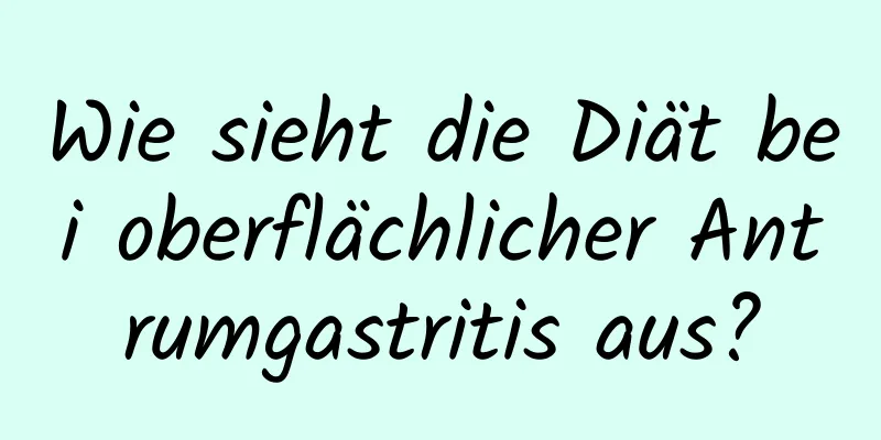 Wie sieht die Diät bei oberflächlicher Antrumgastritis aus?