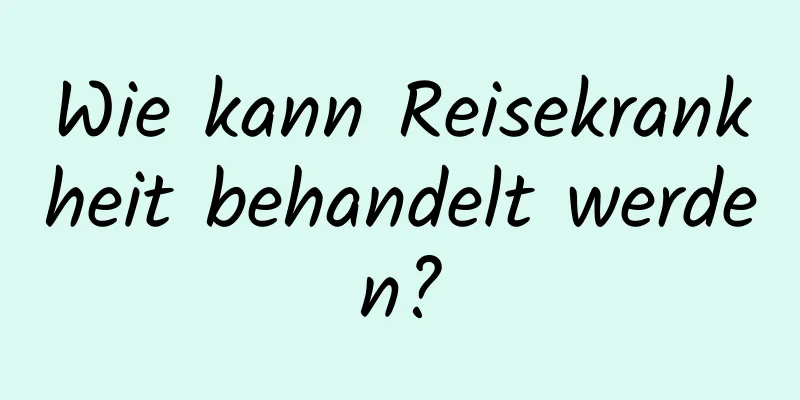 Wie kann Reisekrankheit behandelt werden?