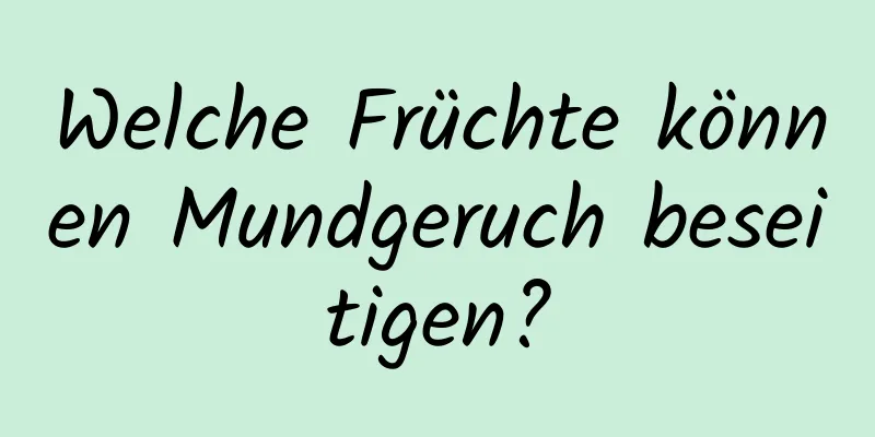 Welche Früchte können Mundgeruch beseitigen?