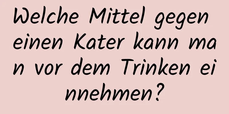 Welche Mittel gegen einen Kater kann man vor dem Trinken einnehmen?