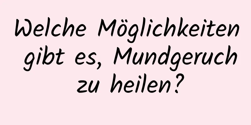 Welche Möglichkeiten gibt es, Mundgeruch zu heilen?