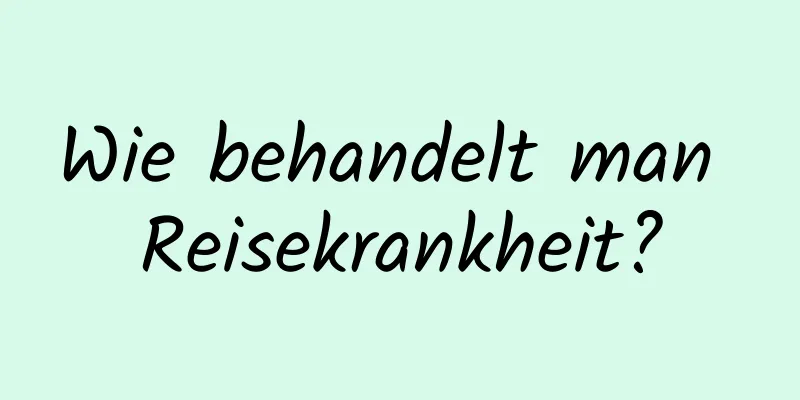 Wie behandelt man Reisekrankheit?
