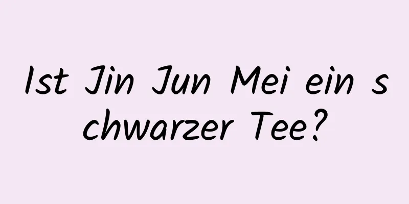Ist Jin Jun Mei ein schwarzer Tee?