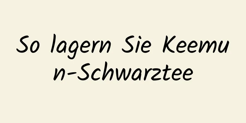 So lagern Sie Keemun-Schwarztee