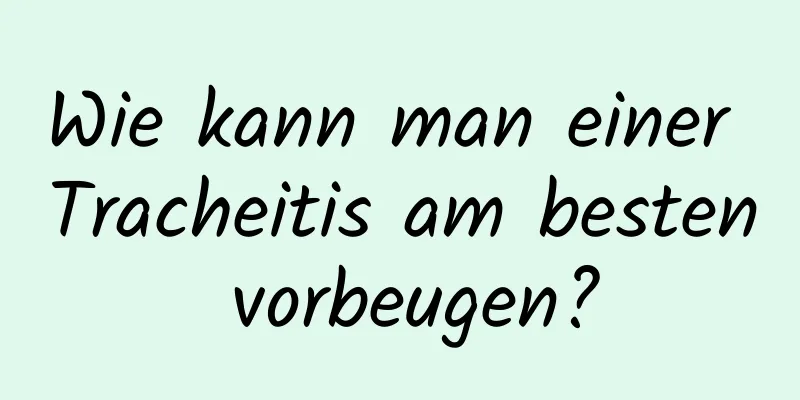 Wie kann man einer Tracheitis am besten vorbeugen?