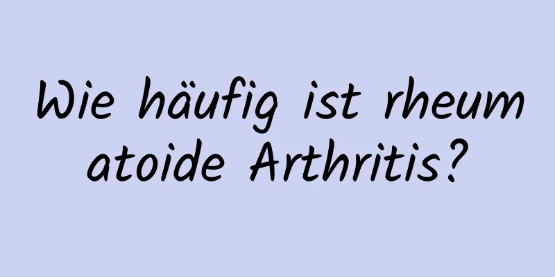 Wie häufig ist rheumatoide Arthritis?