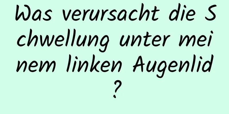 Was verursacht die Schwellung unter meinem linken Augenlid?