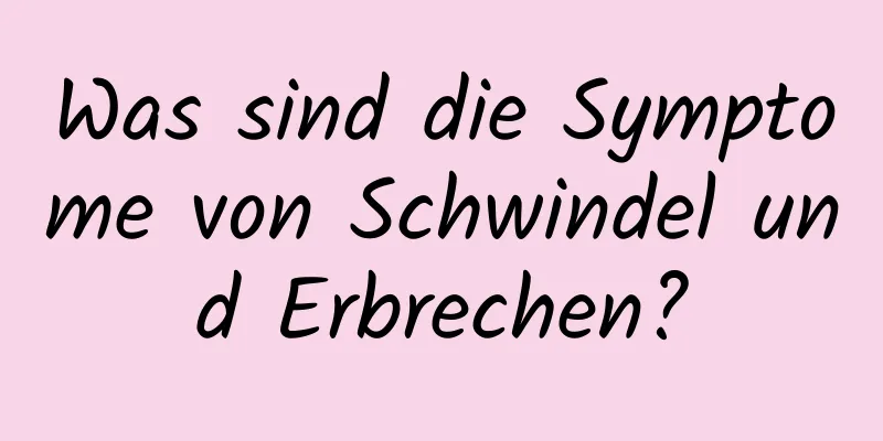 Was sind die Symptome von Schwindel und Erbrechen?