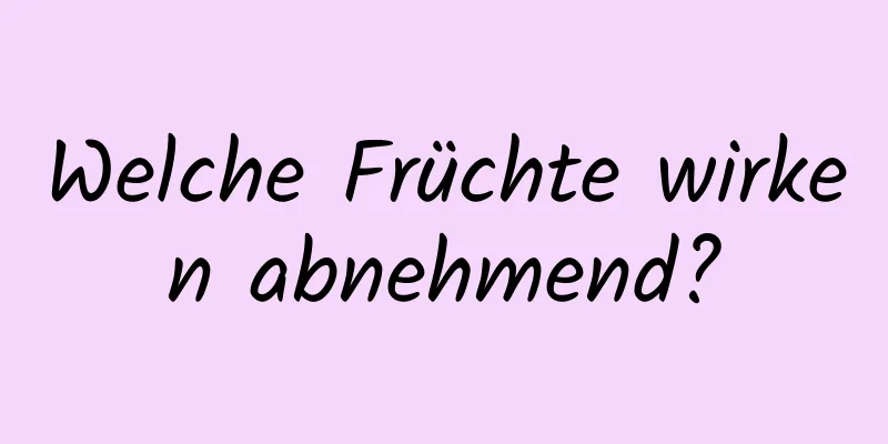 Welche Früchte wirken abnehmend?