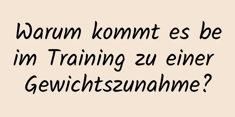 Warum kommt es beim Training zu einer Gewichtszunahme?