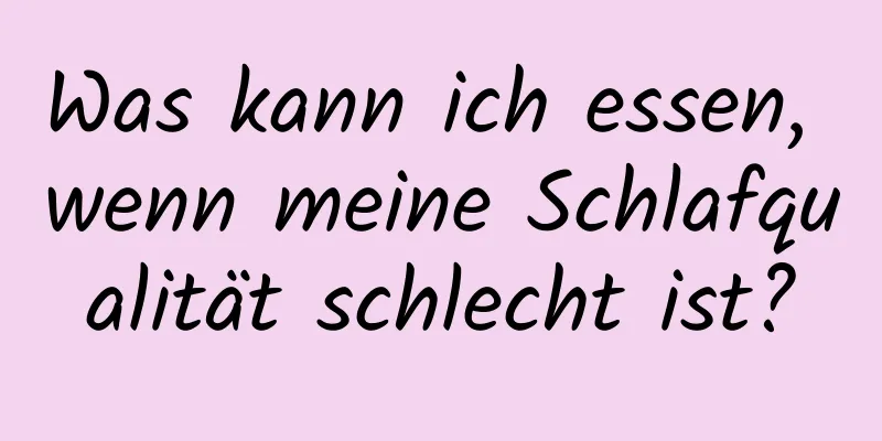 Was kann ich essen, wenn meine Schlafqualität schlecht ist?