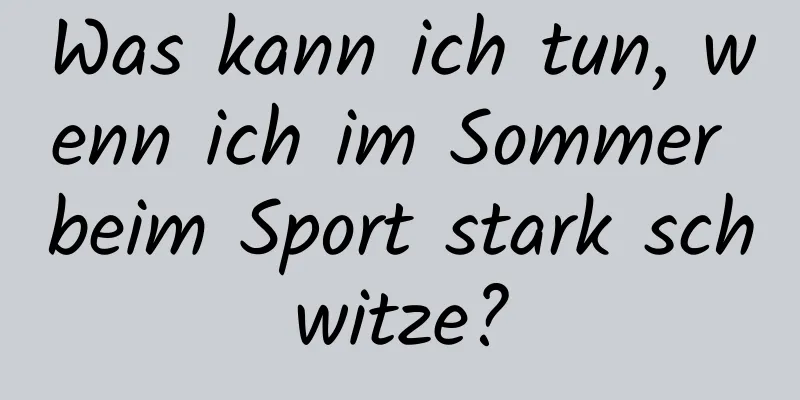 Was kann ich tun, wenn ich im Sommer beim Sport stark schwitze?