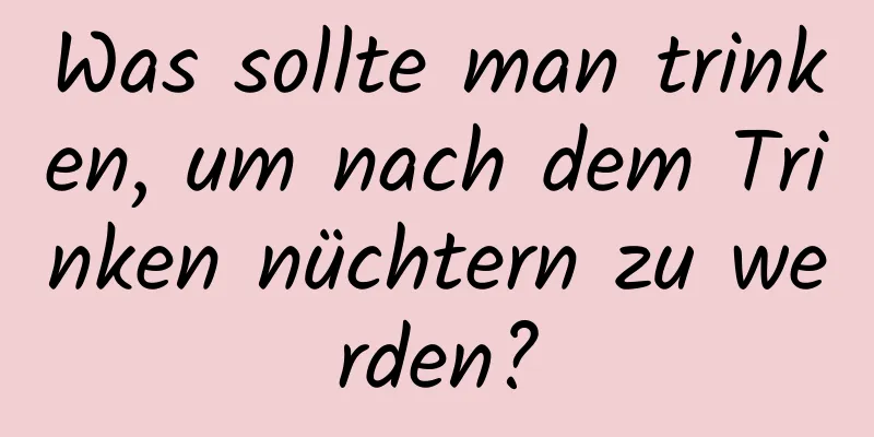 Was sollte man trinken, um nach dem Trinken nüchtern zu werden?