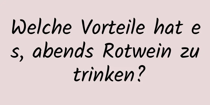 Welche Vorteile hat es, abends Rotwein zu trinken?