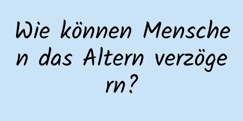 Wie können Menschen das Altern verzögern?