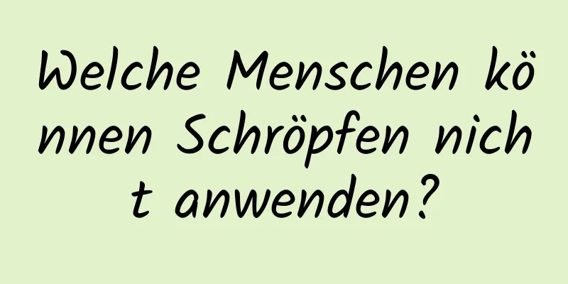 Welche Menschen können Schröpfen nicht anwenden?