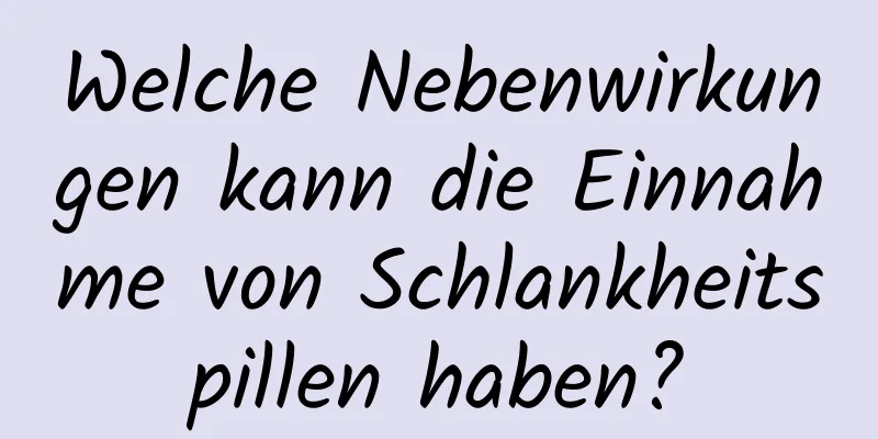 Welche Nebenwirkungen kann die Einnahme von Schlankheitspillen haben?