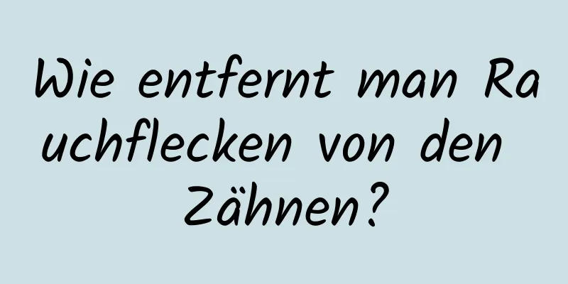 Wie entfernt man Rauchflecken von den Zähnen?