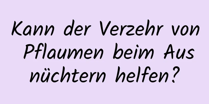 Kann der Verzehr von Pflaumen beim Ausnüchtern helfen?