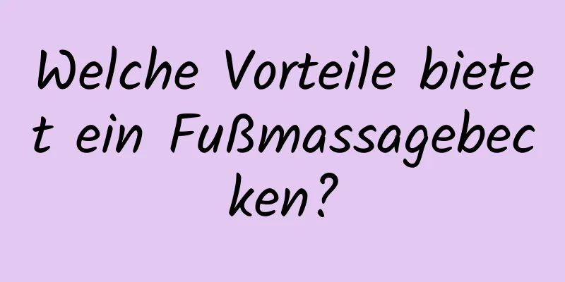 Welche Vorteile bietet ein Fußmassagebecken?