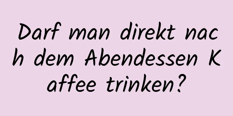 Darf man direkt nach dem Abendessen Kaffee trinken?